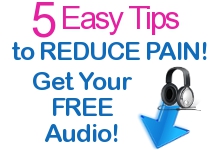 5 Easy Tips to Reduce Pain - Get Your FREE Audio! 5 Easy Tips to Reduce Pain - Get Your FREE Audio!